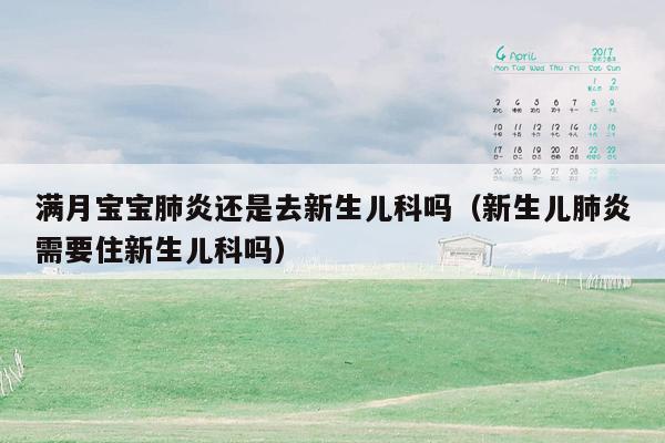 满月宝宝肺炎还是去新生儿科吗（新生儿肺炎需要住新生儿科吗）
