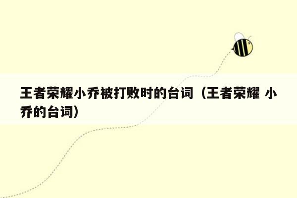 王者荣耀小乔被打败时的台词（王者荣耀 小乔的台词）