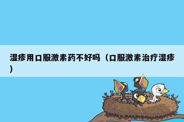 湿疹用口服激素药不好吗（口服激素治疗湿疹）