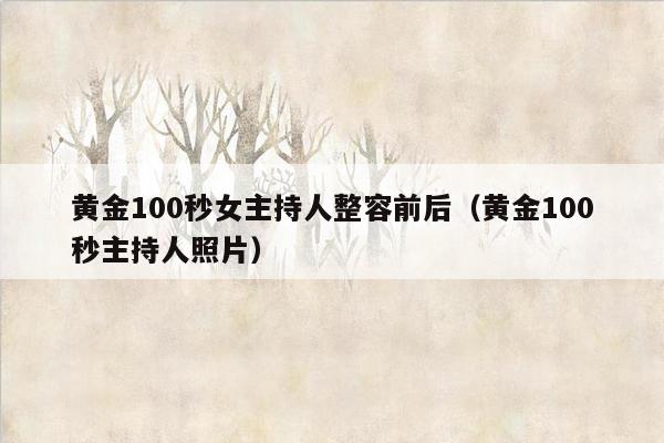 黄金100秒女主持人整容前后（黄金100秒主持人照片）