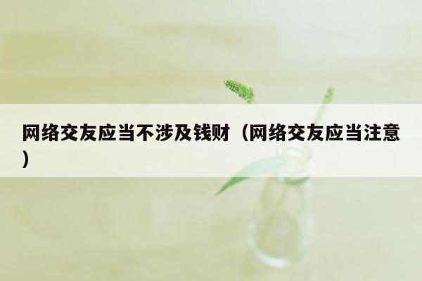 网络交友应当不涉及钱财（网络交友应当注意）