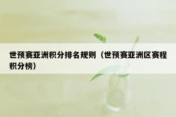 世预赛亚洲积分排名规则（世预赛亚洲区赛程积分榜）