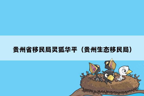 贵州省移民局灵狐华平（贵州生态移民局）