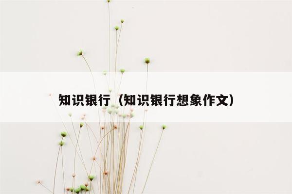 知识银行（知识银行想象作文）