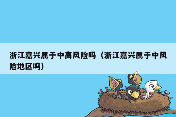 浙江嘉兴属于中高风险吗（浙江嘉兴属于中风险地区吗）