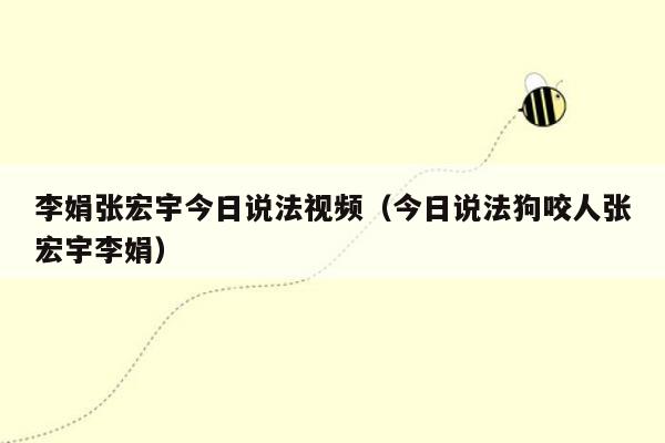 李娟张宏宇今日说法视频（今日说法狗咬人张宏宇李娟）