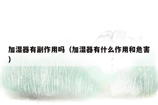加湿器有副作用吗（加湿器有什么作用和危害）