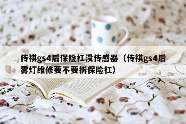 传祺gs4后保险杠没传感器（传祺gs4后雾灯维修要不要拆保险杠）