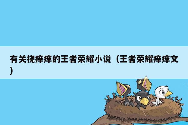有关挠痒痒的王者荣耀小说（王者荣耀痒痒文）