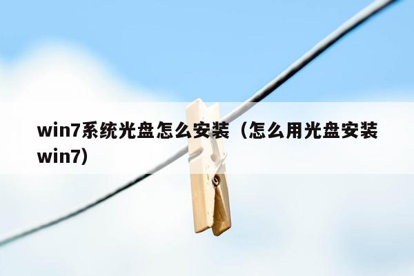 win7系统光盘怎么安装（怎么用光盘安装win7）