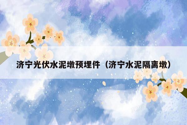 济宁光伏水泥墩预埋件（济宁水泥隔离墩）