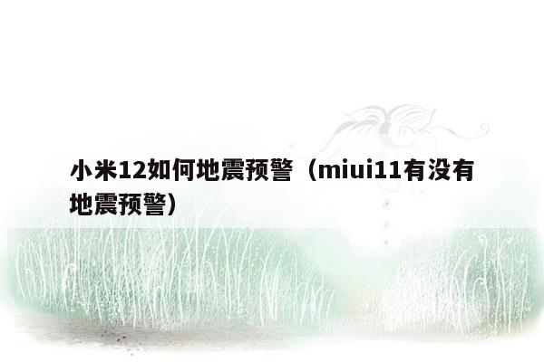 小米12如何地震预警（miui11有没有地震预警）