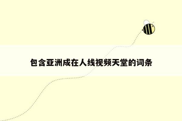 包含亚洲成在人线视频天堂的词条