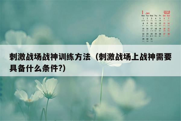 刺激战场战神训练方法（刺激战场上战神需要具备什么条件?）