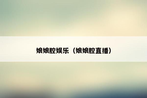 娘娘腔娱乐（娘娘腔直播）