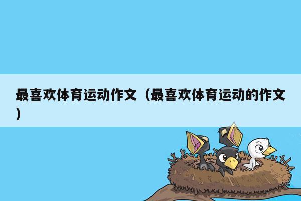 最喜欢体育运动作文（最喜欢体育运动的作文）
