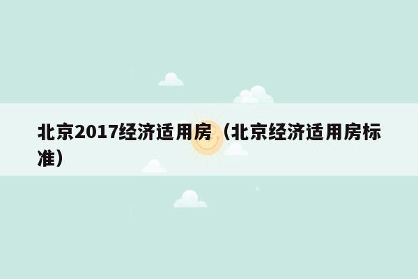北京2017经济适用房（北京经济适用房标准）