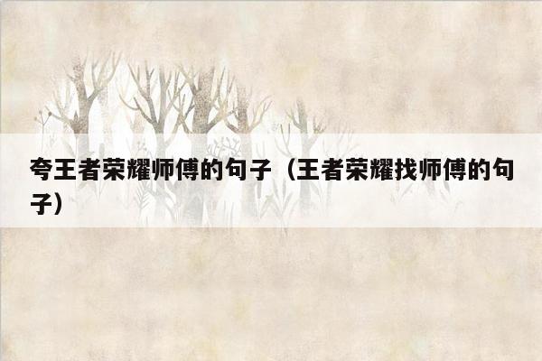 夸王者荣耀师傅的句子（王者荣耀找师傅的句子）