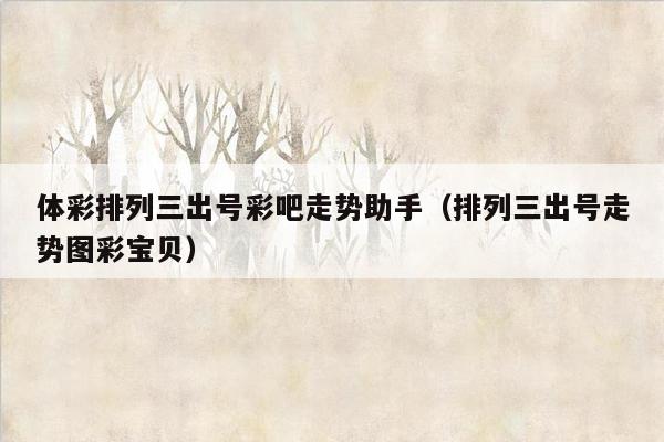 体彩排列三出号彩吧走势助手（排列三出号走势图彩宝贝）