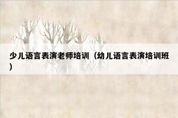 少儿语言表演老师培训（幼儿语言表演培训班）