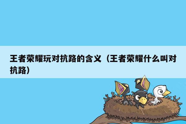 王者荣耀玩对抗路的含义（王者荣耀什么叫对抗路）