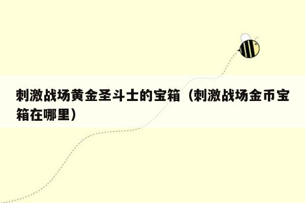 刺激战场黄金圣斗士的宝箱（刺激战场金币宝箱在哪里）