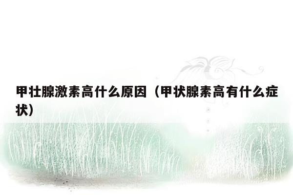 甲壮腺激素高什么原因（甲状腺素高有什么症状）