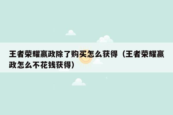 王者荣耀嬴政除了购买怎么获得（王者荣耀嬴政怎么不花钱获得）
