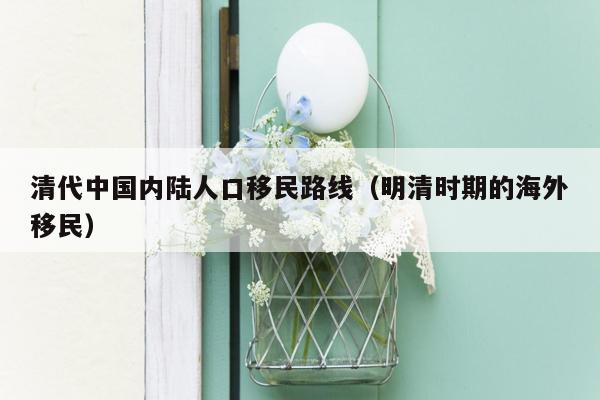 清代中国内陆人口移民路线（明清时期的海外移民）