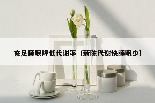 充足睡眠降低代谢率（新陈代谢快睡眠少）
