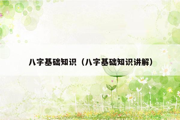 八字基础知识（八字基础知识讲解）