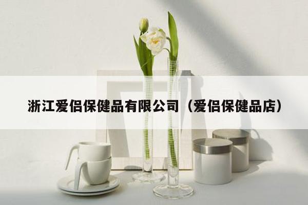 浙江爱侣保健品有限公司（爱侣保健品店）