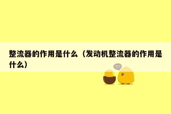 整流器的作用是什么（发动机整流器的作用是什么）