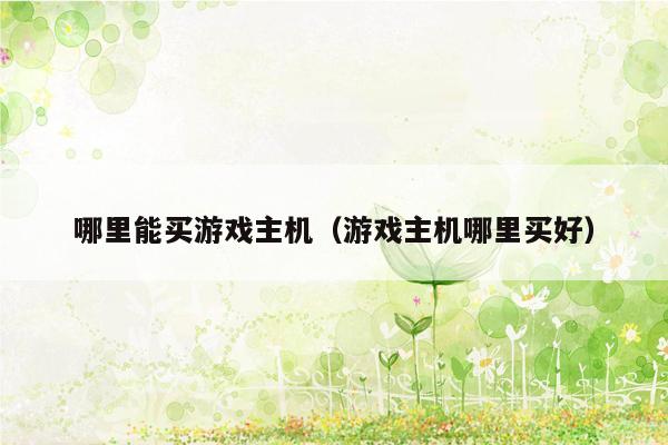 哪里能买游戏主机（游戏主机哪里买好）