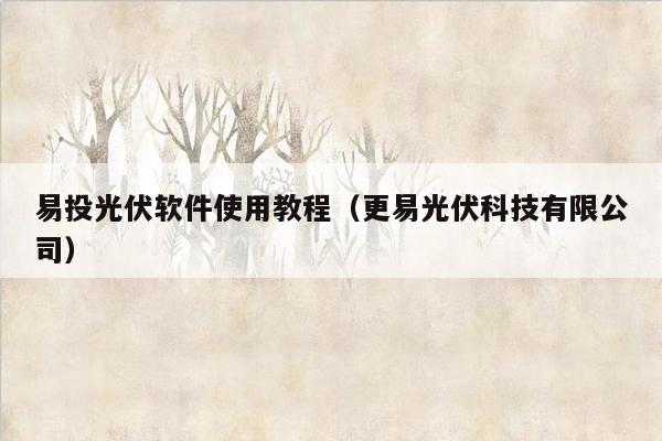易投光伏软件使用教程（更易光伏科技有限公司）