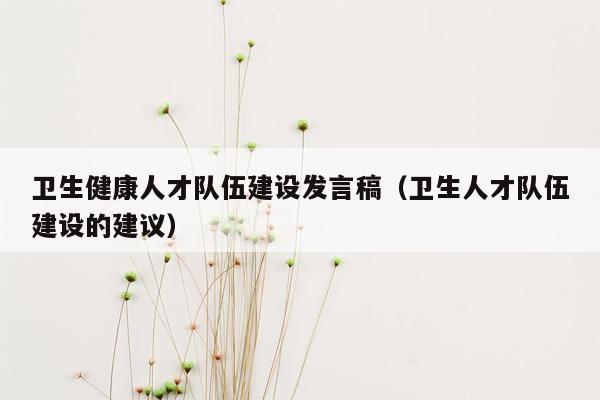 卫生健康人才队伍建设发言稿（卫生人才队伍建设的建议）