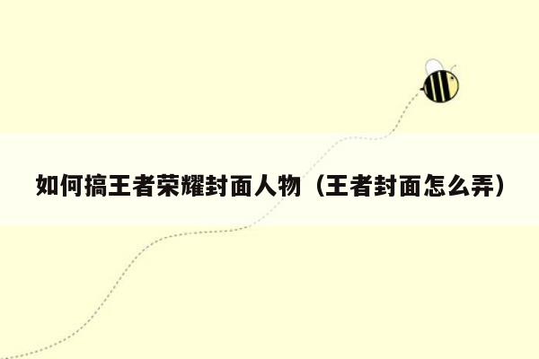 如何搞王者荣耀封面人物（王者封面怎么弄）