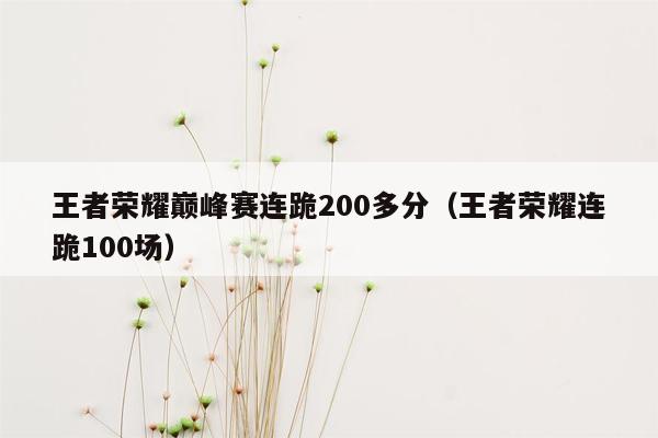 王者荣耀巅峰赛连跪200多分（王者荣耀连跪100场）