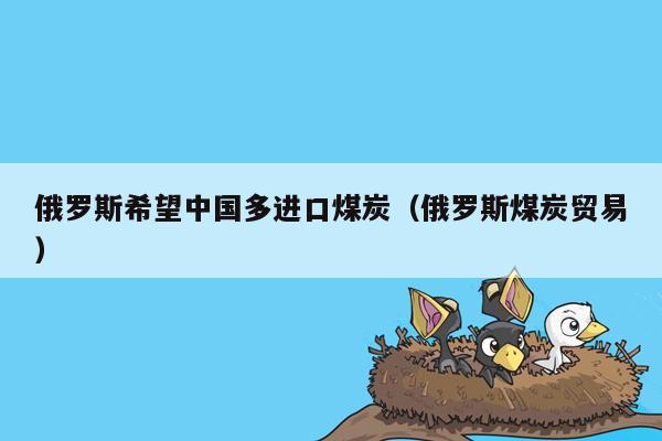 俄罗斯希望中国多进口煤炭（俄罗斯煤炭贸易）