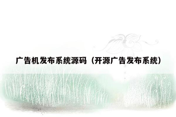 广告机发布系统源码（开源广告发布系统）