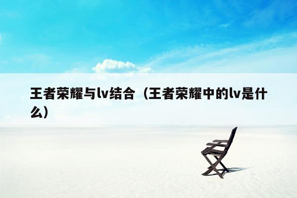 王者荣耀与lv结合（王者荣耀中的lv是什么）