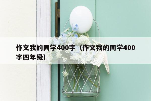 作文我的同学400字（作文我的同学400字四年级）