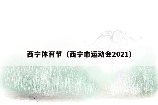 西宁体育节（西宁市运动会2021）