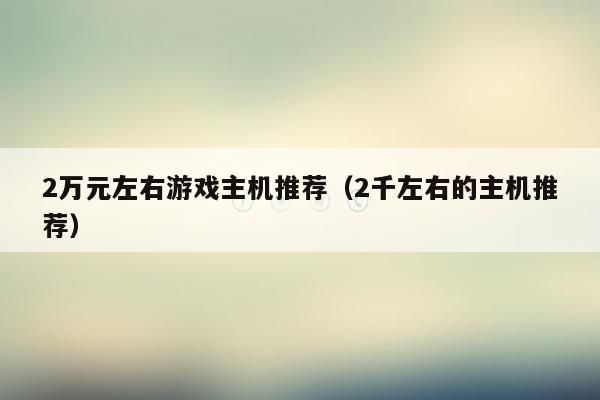 2万元左右游戏主机推荐（2千左右的主机推荐）