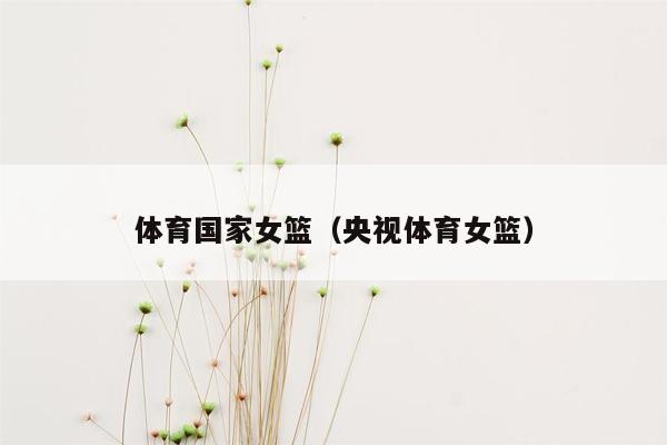 体育国家女篮（央视体育女篮）