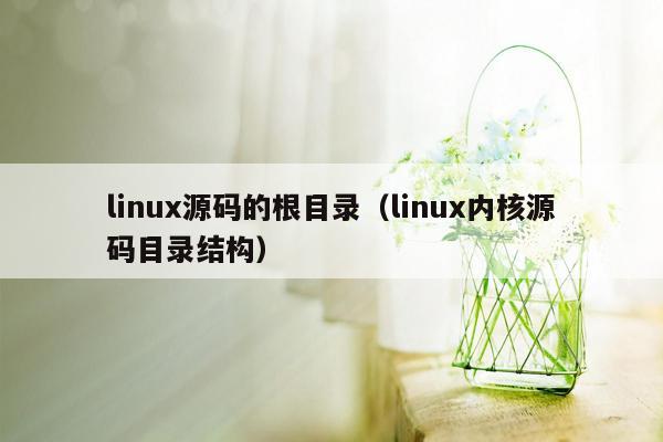 linux源码的根目录（linux内核源码目录结构）
