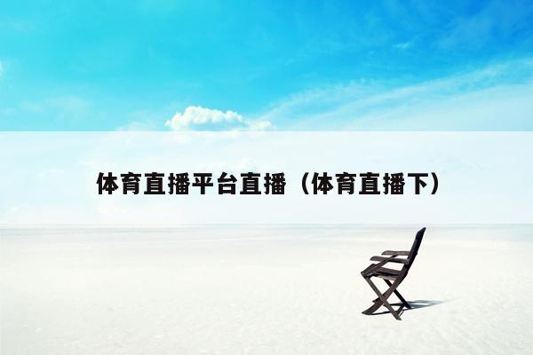 体育直播平台直播（体育直播下）