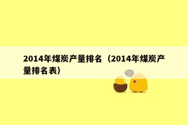 2014年煤炭产量排名（2014年煤炭产量排名表）