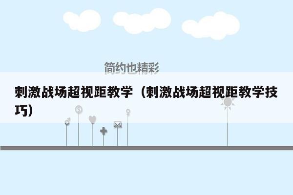 刺激战场超视距教学（刺激战场超视距教学技巧）