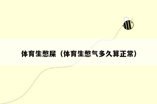 体育生憋屎（体育生憋气多久算正常）